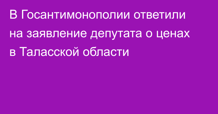 В Госантимонополии ответили на заявление депутата о ценах в Таласской области