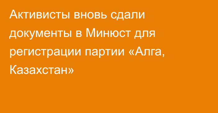 Активисты вновь сдали документы в Минюст для регистрации партии «Алга, Казахстан»