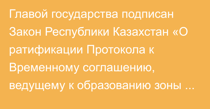 Главой государства подписан Закон Республики Казахстан «О ратификации Протокола к Временному соглашению, ведущему к образованию зоны свободной торговли между Евразийским экономическим союзом и его государствами-членами, с одной стороны, и Исламской Республикой Иран, с другой стороны, от 17 мая 2018 года»