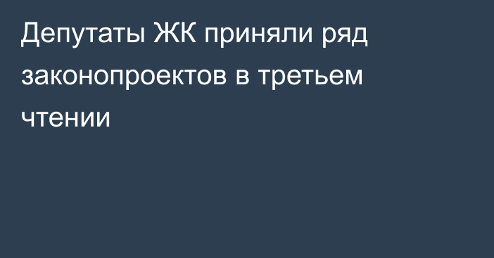 Депутаты ЖК приняли ряд законопроектов в третьем чтении