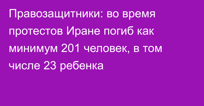 Правозащитники: во время протестов Иране погиб как минимум 201 человек, в том числе 23 ребенка