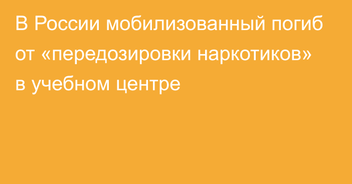 В России мобилизованный погиб от «передозировки наркотиков» в учебном центре