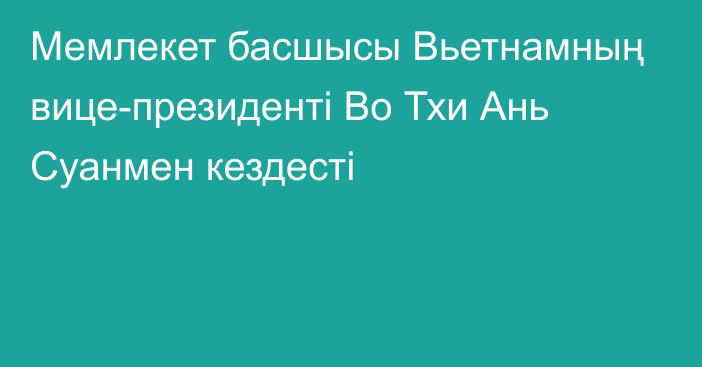 Мемлекет басшысы Вьетнамның вице-президенті Во Тхи Ань Суанмен кездесті