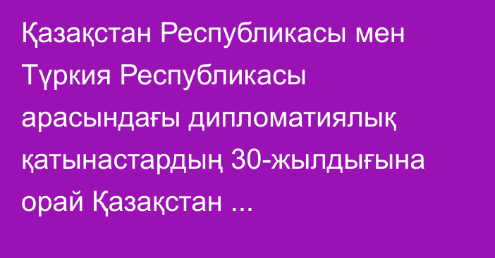 Қазақстан Республикасы мен Түркия Республикасы арасындағы дипломатиялық қатынастардың 30-жылдығына орай Қазақстан Республикасының Президенті Қасым-Жомарт Тоқаевтың және Түркия Республикасының Президенті Режеп Тайип Ердоғанның Бірлескен мәлімдемесі