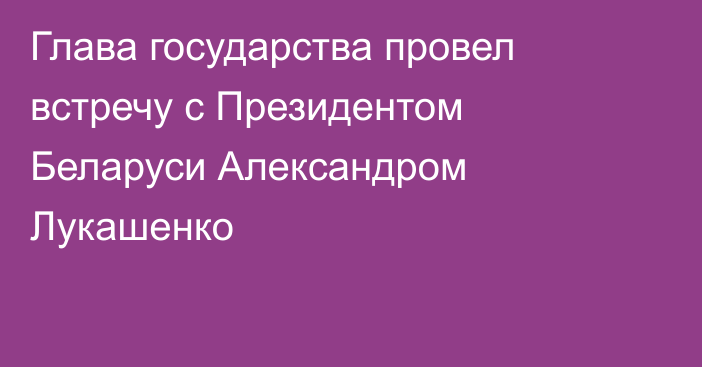 Глава государства провел встречу с Президентом Беларуси Александром Лукашенко