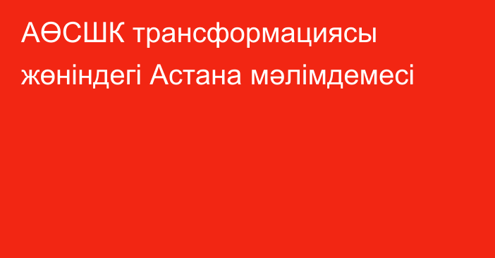 АӨСШК трансформациясы жөніндегі  Астана мәлімдемесі