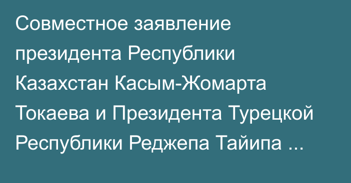 Совместное заявление президента Республики Казахстан Касым-Жомарта Токаева и Президента Турецкой Республики Реджепа Тайипа Эрдогана по случаю 30-летия установления дипломатических отношений Между Республикой Казахстан и  Турецкой Республикой