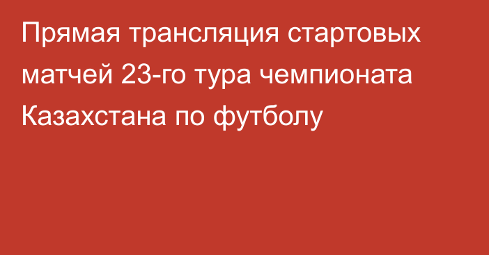 Прямая трансляция стартовых матчей 23-го тура чемпионата Казахстана по футболу