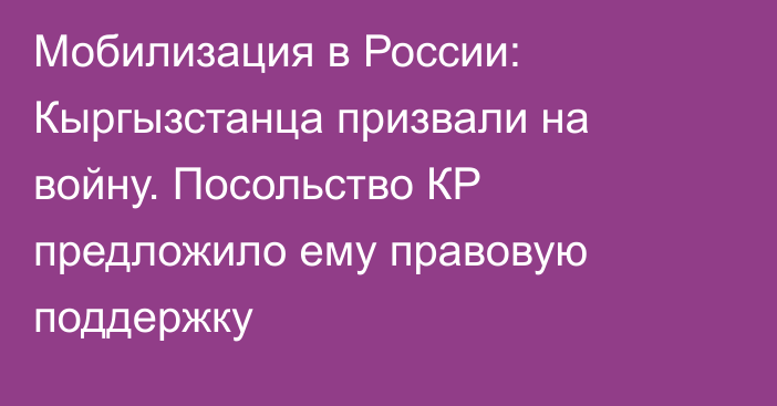 Мобилизация в России: Кыргызстанца призвали на войну. Посольство КР предложило ему правовую поддержку