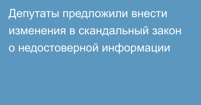 Депутаты предложили внести изменения в скандальный закон о недостоверной информации