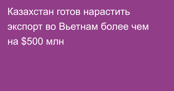 Казахстан готов нарастить экспорт во Вьетнам более чем на $500 млн