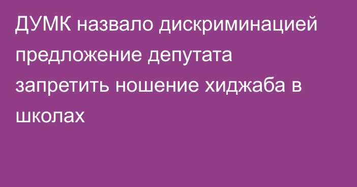 ДУМК назвало дискриминацией предложение депутата запретить ношение хиджаба в школах