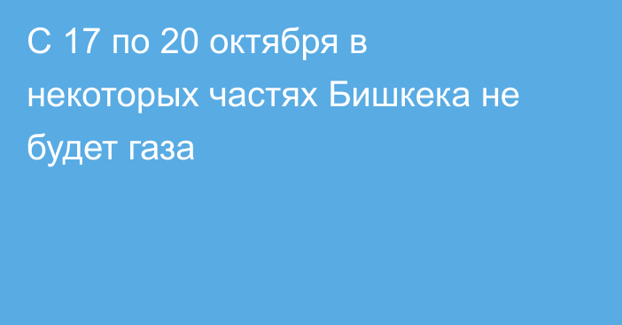 С 17 по 20 октября в некоторых частях Бишкека не будет газа