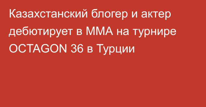 Казахстанский блогер и актер дебютирует в ММА на турнире OCTAGON 36 в Турции