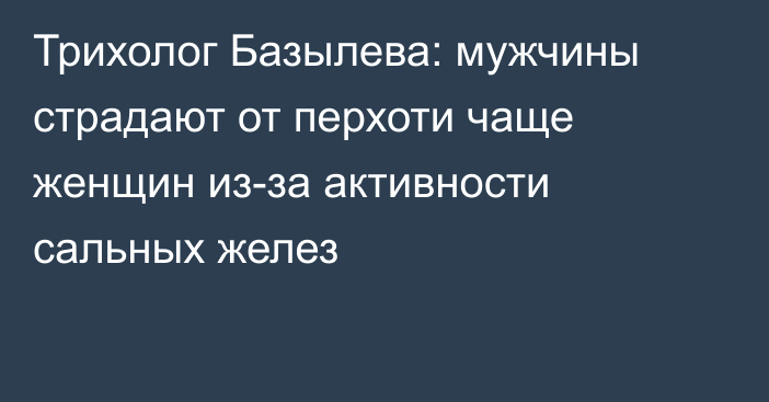 Трихолог Базылева: мужчины страдают от перхоти чаще женщин из-за активности сальных желез