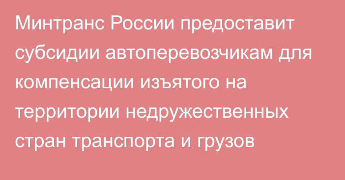 Минтранс России предоставит субсидии автоперевозчикам для компенсации изъятого на территории недружественных стран транспорта и грузов