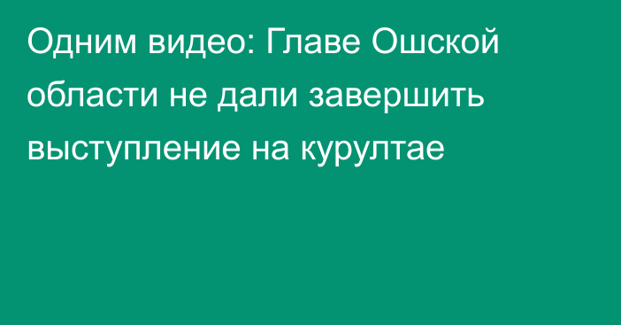 Одним видео: Главе Ошской области не дали завершить выступление на курултае