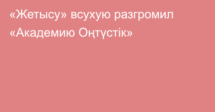 «Жетысу» всухую разгромил «Академию Оңтүстік»