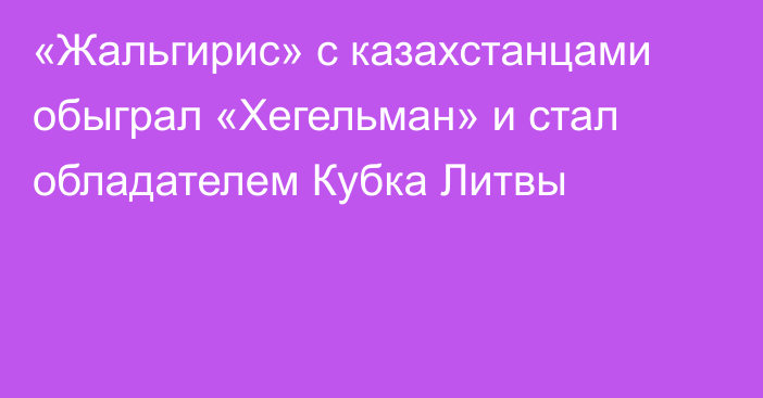 «Жальгирис» с казахстанцами обыграл «Хегельман» и стал обладателем Кубка Литвы