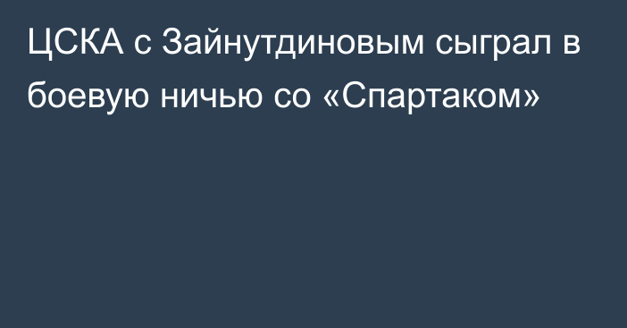 ЦСКА с Зайнутдиновым сыграл в боевую ничью со «Спартаком»