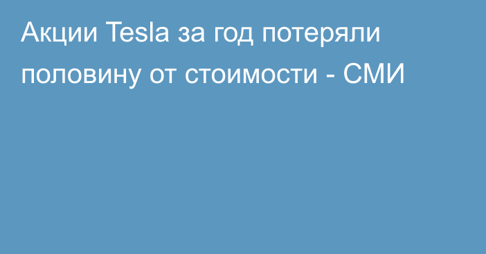 Акции Tesla за год потеряли половину от стоимости - СМИ