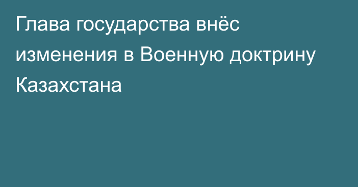 Глава государства внёс изменения в Военную доктрину Казахстана