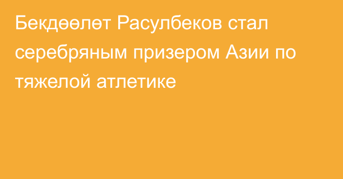 Бекдөөлөт Расулбеков стал серебряным призером Азии по тяжелой атлетике