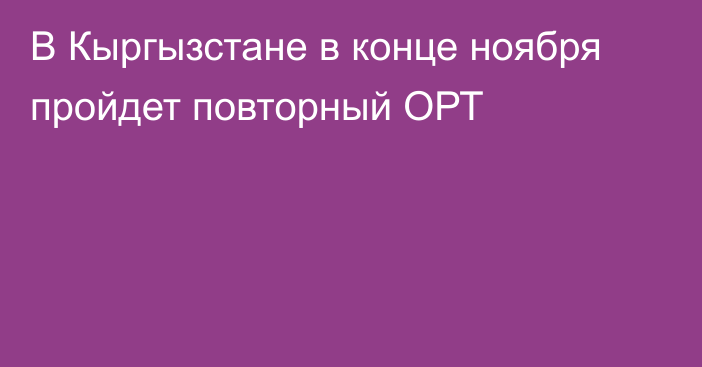 В Кыргызстане в конце ноября пройдет повторный ОРТ