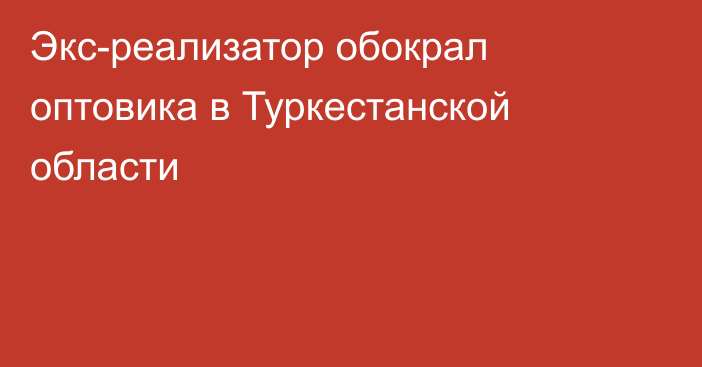 Экс-реализатор обокрал оптовика в Туркестанской области