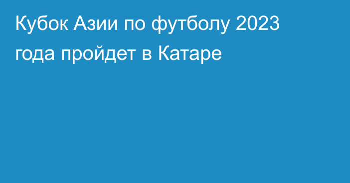 Кубок Азии по футболу 2023 года пройдет в Катаре