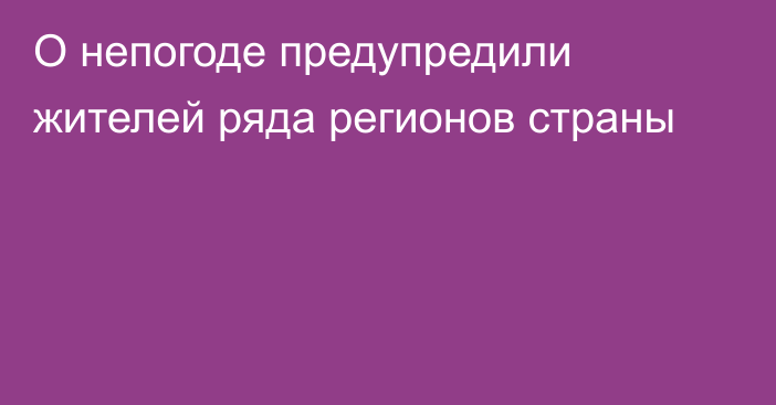 О непогоде предупредили жителей ряда регионов страны