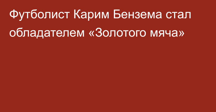 Футболист Карим Бензема стал обладателем «Золотого мяча»