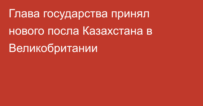 Глава государства принял нового посла Казахстана в Великобритании