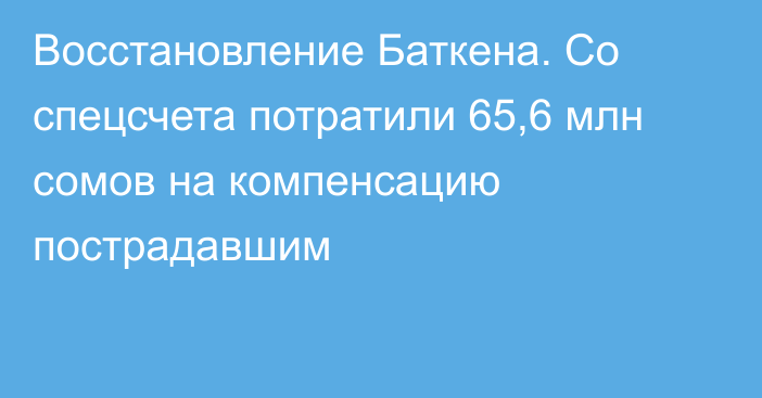 Восстановление Баткена. Со спецсчета потратили 65,6 млн сомов на компенсацию пострадавшим