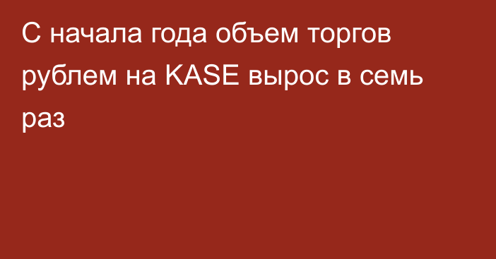 С начала года объем торгов рублем на KASE вырос в семь раз