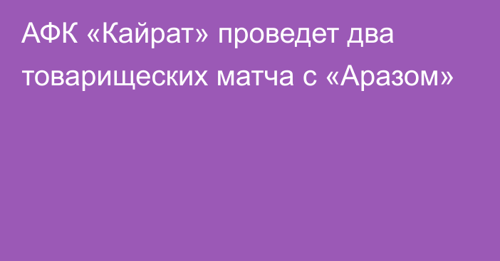 АФК «Кайрат» проведет два товарищеских матча с «Аразом»