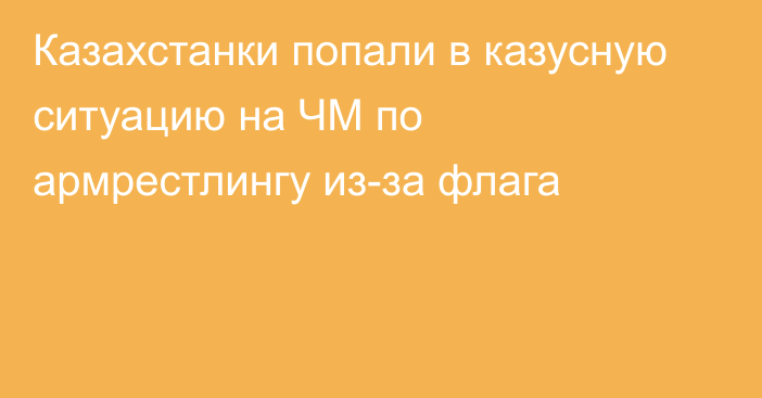 Казахстанки попали в казусную ситуацию на ЧМ по армрестлингу из-за флага