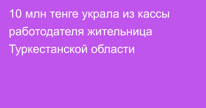 10 млн тенге украла из кассы работодателя жительница Туркестанской области