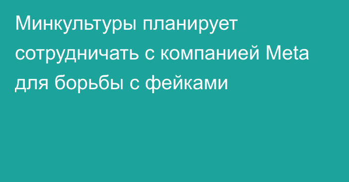 Минкультуры планирует сотрудничать с компанией Meta для борьбы с фейками