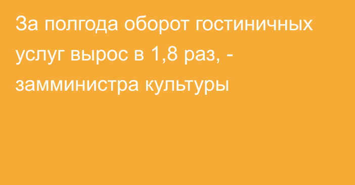 За полгода оборот гостиничных услуг вырос в 1,8 раз, - замминистра культуры