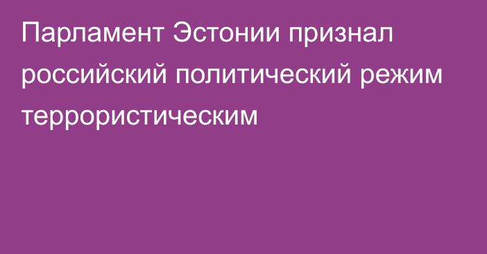 Парламент Эстонии признал российский политический режим террористическим