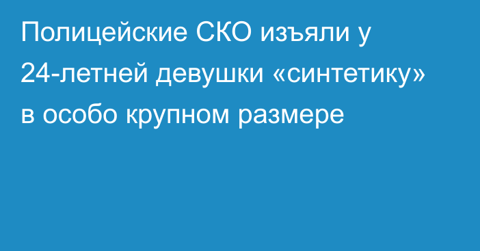 Полицейские СКО изъяли у 24-летней девушки «синтетику» в особо крупном размере