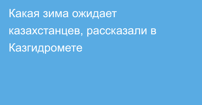 Какая зима ожидает казахстанцев, рассказали в Казгидромете