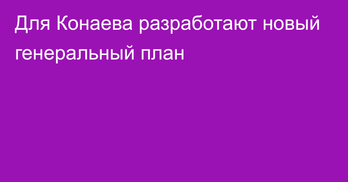 Для Конаева разработают новый генеральный план