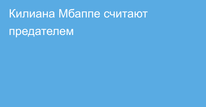 Килиана Мбаппе считают предателем