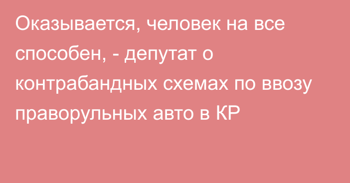 Оказывается, человек на все способен, - депутат о контрабандных схемах по ввозу праворульных авто в КР