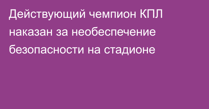 Действующий чемпион КПЛ наказан за необеспечение безопасности на стадионе