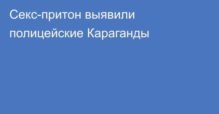 Секс-притон выявили полицейские Караганды