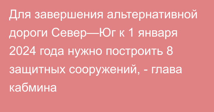 Для завершения альтернативной дороги Север—Юг к 1 января 2024 года нужно построить 8 защитных сооружений, - глава кабмина