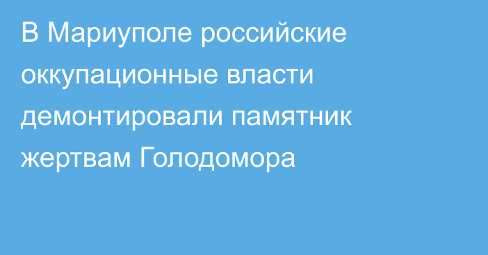 В Мариуполе российские оккупационные власти демонтировали памятник жертвам Голодомора